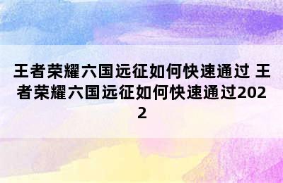 王者荣耀六国远征如何快速通过 王者荣耀六国远征如何快速通过2022